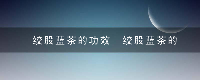 绞股蓝茶的功效 绞股蓝茶的功效介绍